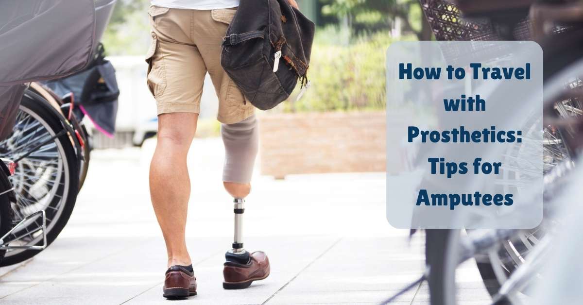 How to Travel with Prosthetics Tips for Amputees