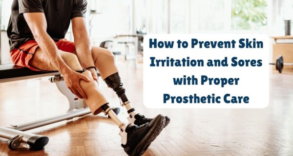 How to Prevent Skin Irritation and Sores with Proper Prosthetic Care