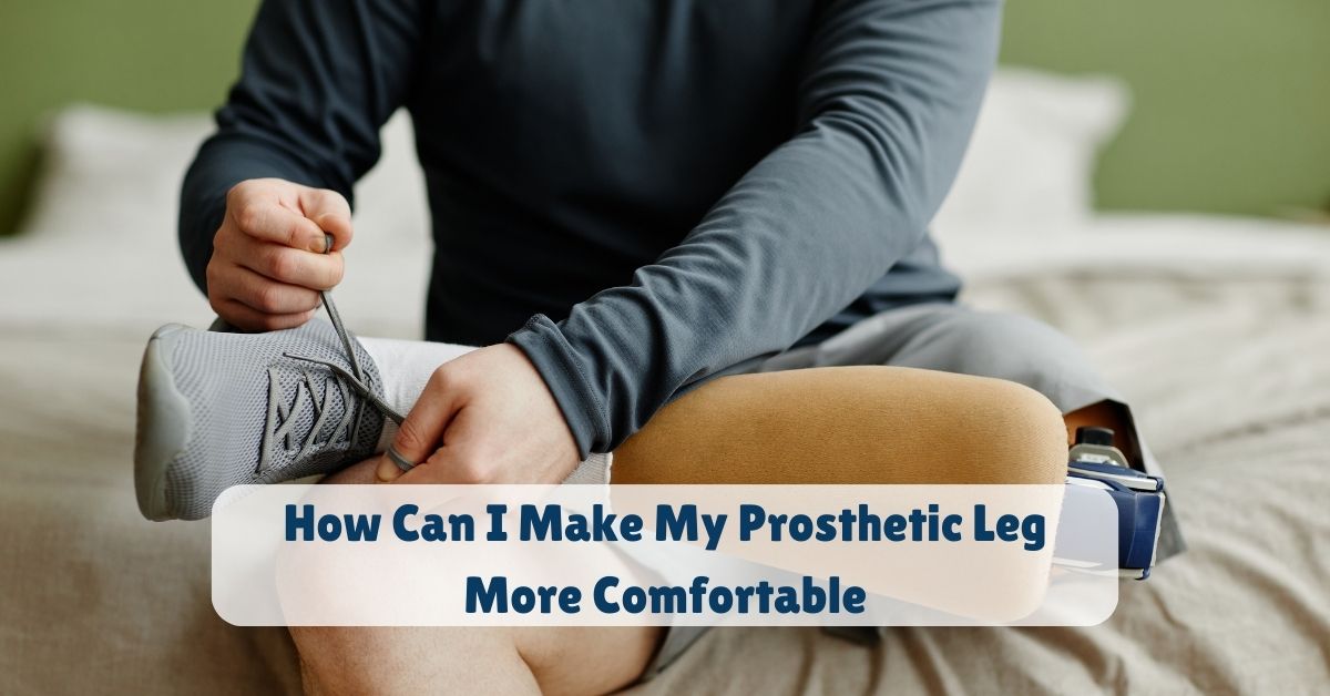 How Can I Make My Prosthetic Leg More Comfortable